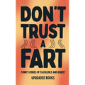 Don't Trust A Fart: Funny Stories of Flatulence and Regret