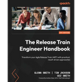 The Release Train Engineer Handbook: Transform your Agile Release Train (ART) with practical, result-driven approaches