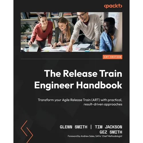 The Release Train Engineer Handbook: Transform your Agile Release Train (ART) with practical, result-driven approaches