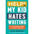 Help! My Kid Hates Writing: How to Turn Struggling Students Into Brave Writers