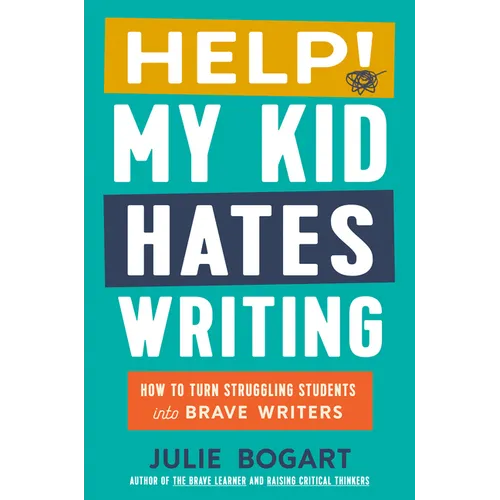 Help! My Kid Hates Writing: How to Turn Struggling Students Into Brave Writers