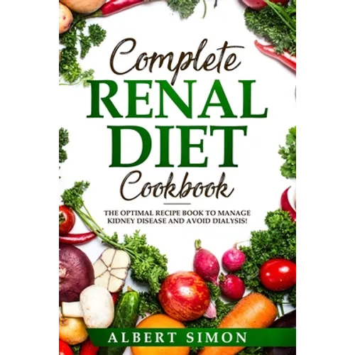 Complete Renal Diet Cookbook: The Optimal Recipe Book to Manage Kidney Disease and Avoid Dialysis!