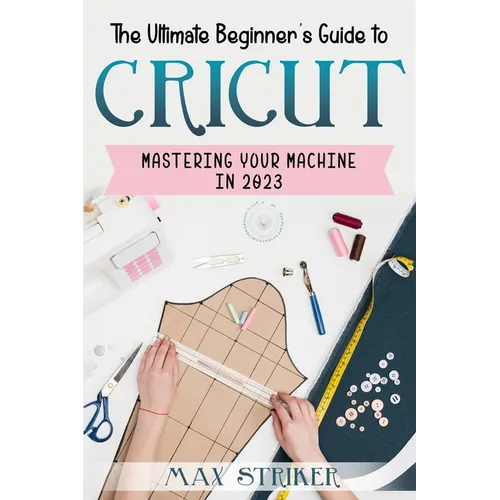 The Ultimate Beginner's Guide to Cricut: Mastering Your Machine in 2023