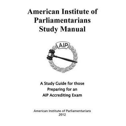 American Institute of Parliamentarians Study Manual: A Study Guide for Those Preparing for an AIP Accrediting Exam