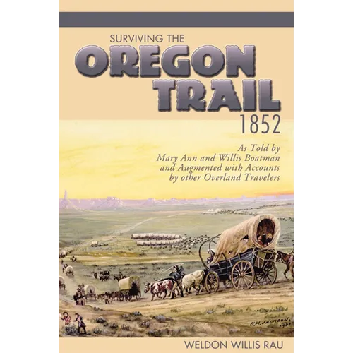Surviving the Oregon Trail, 1852: As Told by Mary Ann and Willis Boatman and Augmented with Accounts by Other Overland Travelers