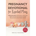 Pregnancy Devotional for Expectant Moms: 5-Minute Devotions to Bond with Your Unborn Baby, Uplift You Through Anxious Moments, & Handle The Ups & Down
