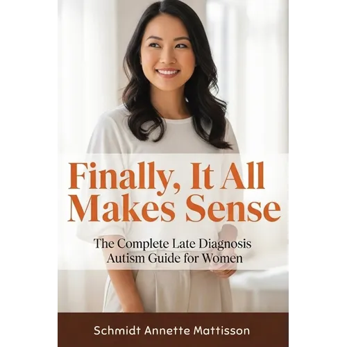Finally, It All Makes Sense: The Complete Late Diagnosis Autism Guide for Women