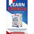 Learn French for Beginners: Over 300 Conversational Dialogues and Daily Used Phrases to Learn French in no Time. Grow Your Vocabulary with French Shor