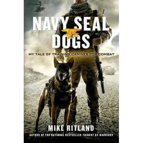 Navy Seal Dogs: My Tale of Training Canines for Combat