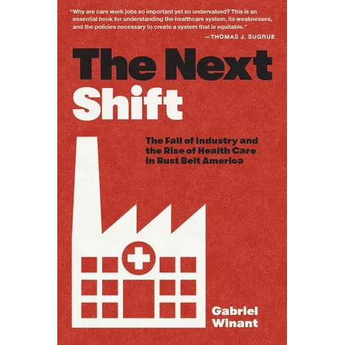The Next Shift: The Fall of Industry and the Rise of Health Care in Rust Belt America