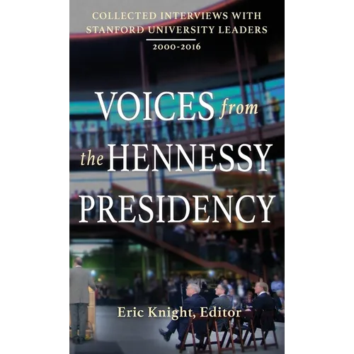Voices from the Hennessy Presidency: Collected Interviews with Stanford University Leaders, 2000-2016