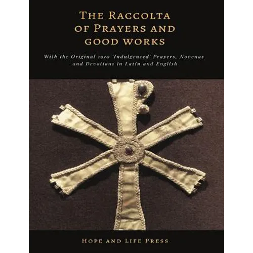 The Raccolta of Prayers and Good Works: With the Original 1910 'Indulgenced' Prayers, Novenas and Devotions in Latin and English
