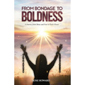 From Bondage to Boldness: A Journey From Abuse and Fear To God's Power