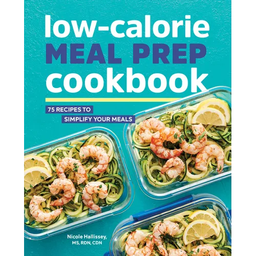 Low-Calorie Meal Prep Cookbook: 75 Recipes to Simplify Your Meals