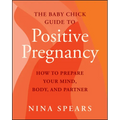 The Baby Chick Guide to Positive Pregnancy: How to Prepare Your Mind, Body, and Partner