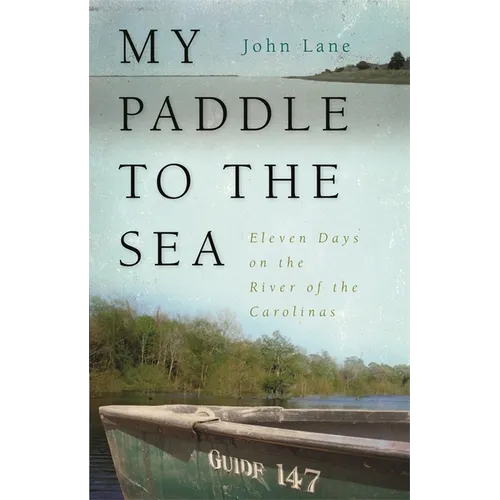 My Paddle to the Sea: Eleven Days on the River of the Carolinas