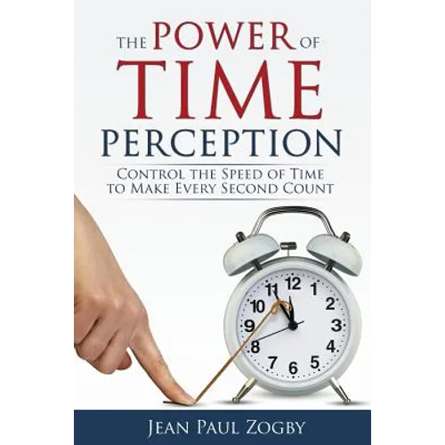 The Power of Time Perception: Control the Speed of Time to Make Every Second Count