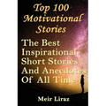 Top 100 Motivational Stories: The Best Inspirational Short Stories And Anecdotes Of All Time