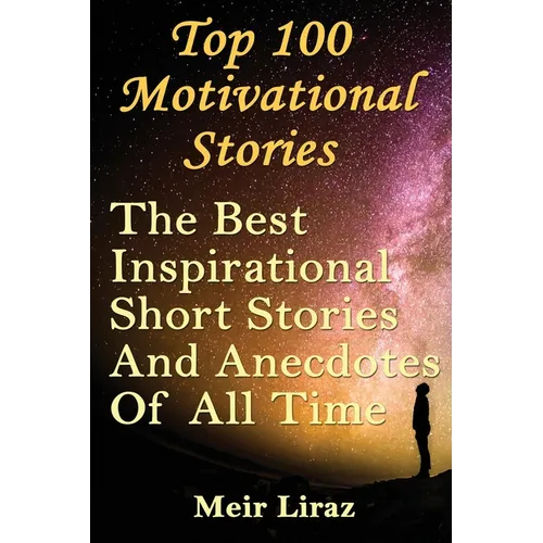 Top 100 Motivational Stories: The Best Inspirational Short Stories And Anecdotes Of All Time