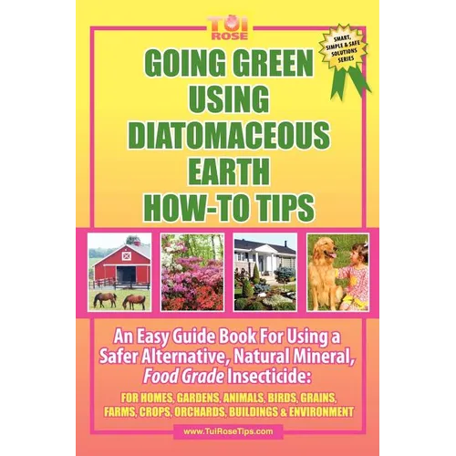 Going Green Using Diatomaceous Earth: How-To Tips: An Easy Guide Book Using a Safer Alternative, Natural Mineral Insecticide: For Homes, Gardens, Anim