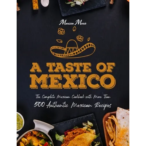 A Taste of Mexico: The Complete Mexican Cookbook With More Than 500 Authentic Mexican Recipes