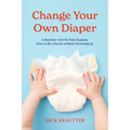 Change Your Own Diaper: A Bachelor with No Kids Explains How to Be a Parent without Screwing Up