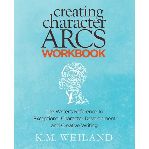 Creating Character Arcs Workbook: The Writer's Reference to Exceptional Character Development and Creative Writing
