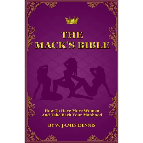 The Mack's Bible: How to Have More Women and Take Back Your Manhood