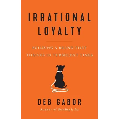 Irrational Loyalty: Building a Brand That Thrives in Turbulent Times