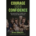 Courage over Confidence: Managing Mind Chatter and Winning the Mental Game