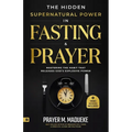 The Hidden Supernatural Power in Fasting and Prayer: Mastering the Habit That Releases God's Explosive Power