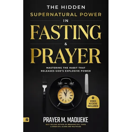The Hidden Supernatural Power in Fasting and Prayer: Mastering the Habit That Releases God's Explosive Power