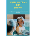 Water Aerobics For Seniors: No-impact water Workouts And Water Exercises For Seniors