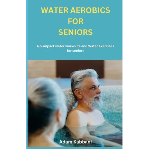 Water Aerobics For Seniors: No-impact water Workouts And Water Exercises For Seniors