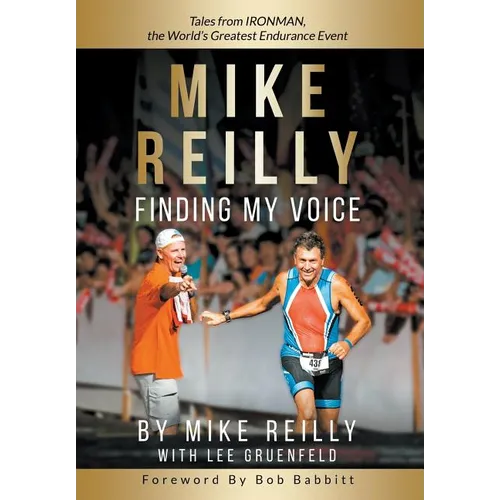 MIKE REILLY Finding My Voice: Tales From IRONMAN, the World's Greatest Endurance Event