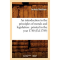 An Introduction to the Principles of Morals and Legislation: Printed in the Year 1780 (Éd.1789)