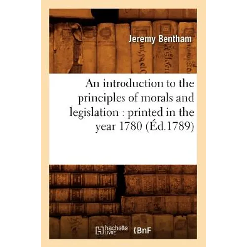 An Introduction to the Principles of Morals and Legislation: Printed in the Year 1780 (Éd.1789)
