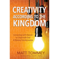 Creativity According to the Kingdom: Connecting with Heaven to Create with God and Release Transformation