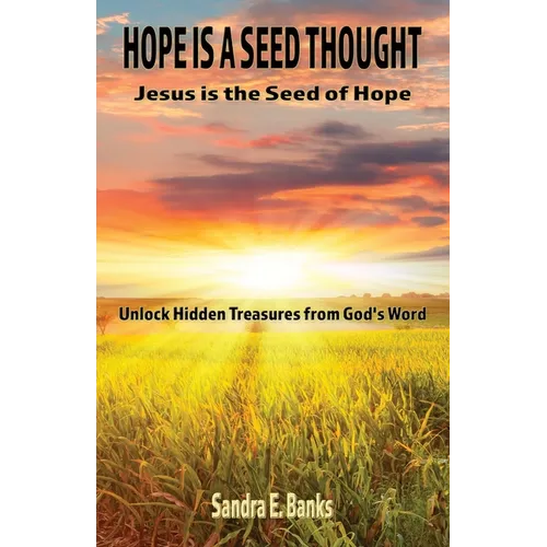 Hope Is a Seed Thought, Jesus Is the Seed of Hope: Unlock hidden treasures from God's Word