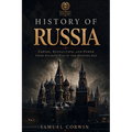 History of Russia: The Complete Story of Empire, Revolution, and Power from Ancient Rus to the Modern Age