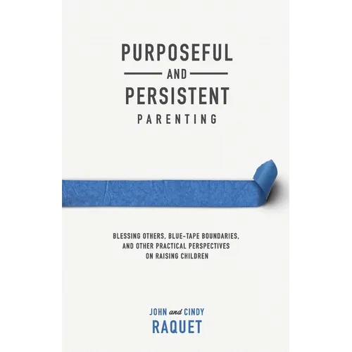 Purposeful and Persistent Parenting: Blessing Others, Blue-Tape Boundaries, and Other Practical Perspectives on Raising Children