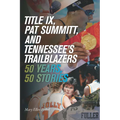 Title IX, Pat Summitt, and Tennessee's Trailblazers: 50 Years, 50 Stories