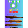 Tutorial Guide on How to Play Dulcimer: A Comprehensive Manual To Learning, Mastering The Dulcimer From Scratch, Essential Techniques, Music Theory An