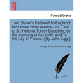 Lord Byron's Farewell to England; With Three Other Poems, Viz. Ode to St. Helena, to My Daughter, on the Morning of Her Birth, and to the Lily of Fran