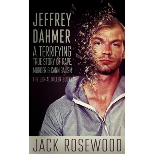 Jeffrey Dahmer: A Terrifying True Story of Rape, Murder & Cannibalism