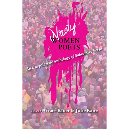 Nasty Women Poets: An Unapologetic Anthology of Subversive Verse
