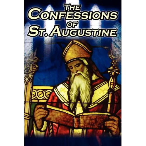 Confessions of St. Augustine: The Original, Classic Text by Augustine Bishop of Hippo, His Autobiography and Conversion Story
