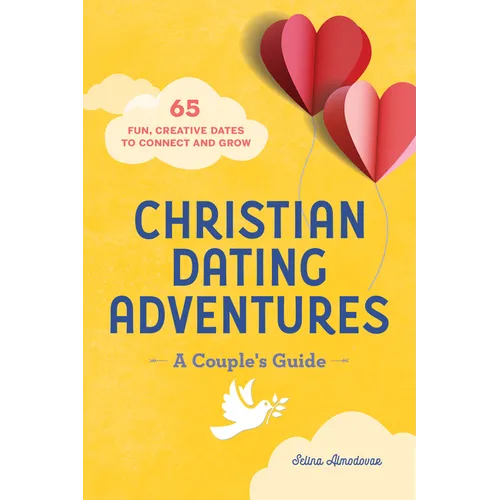 Christian Dating Adventures - A Couple's Guide: 65 Fun, Creative Dates to Connect and Grow