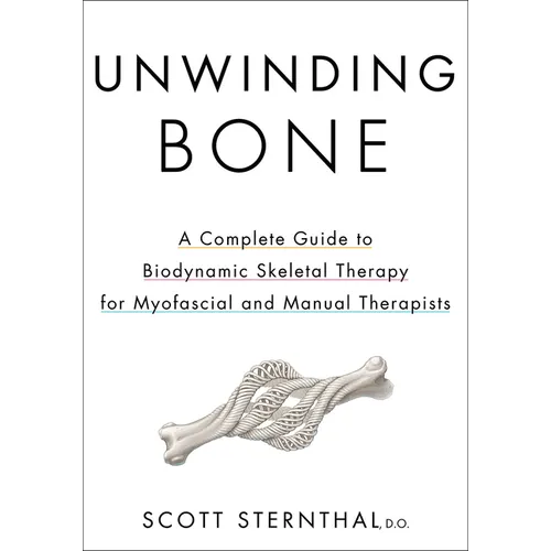 Unwinding Bone: A Complete Guide to Biodynamic Skeletal Therapy for Myofascial and Manual Therapists