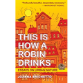 This Is How a Robin Drinks: Essays on Urban Nature